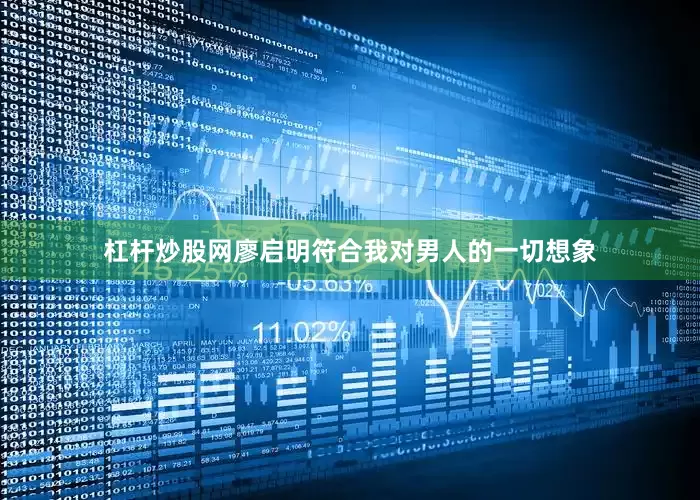 杠杆炒股网廖启明符合我对男人的一切想象