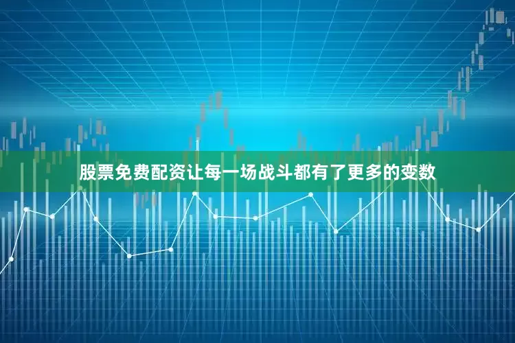 股票免费配资让每一场战斗都有了更多的变数