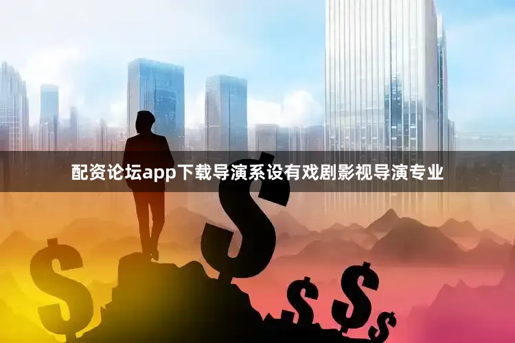 配资论坛app下载导演系设有戏剧影视导演专业