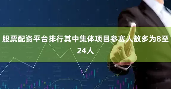 股票配资平台排行其中集体项目参赛人数多为8至24人