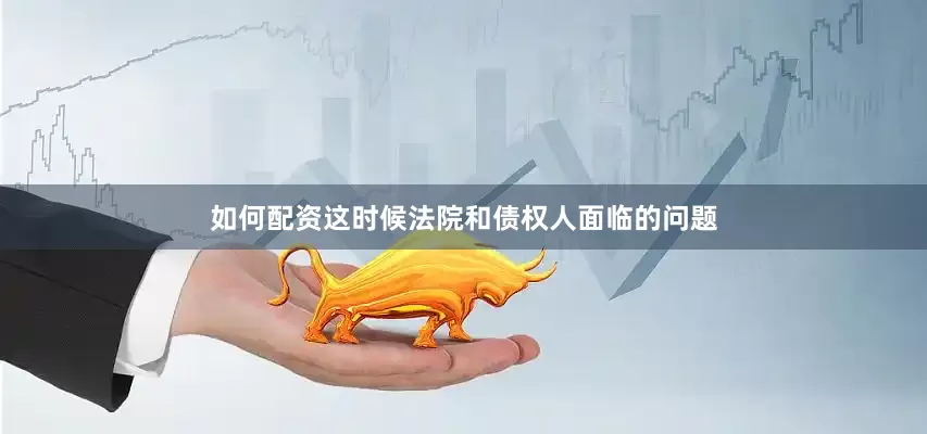 如何配资这时候法院和债权人面临的问题