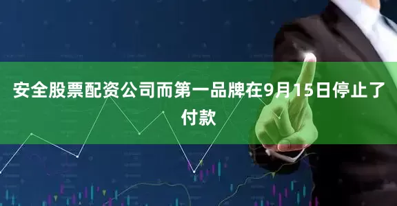 安全股票配资公司而第一品牌在9月15日停止了付款