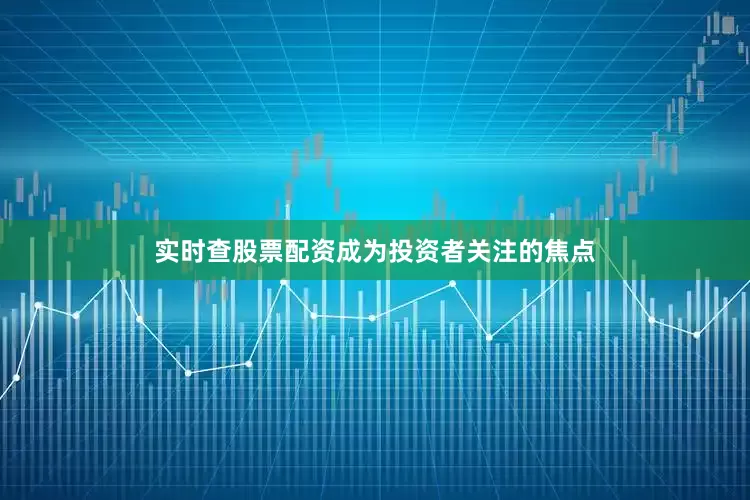 实时查股票配资成为投资者关注的焦点