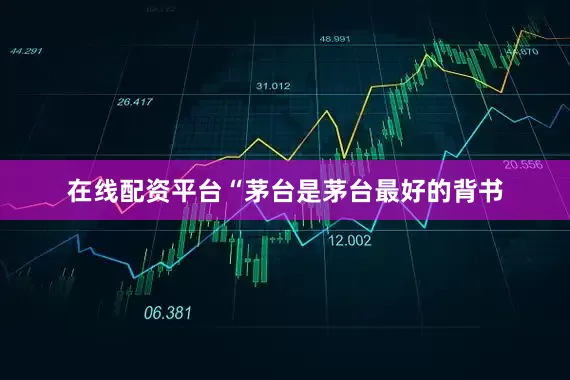 在线配资平台“茅台是茅台最好的背书