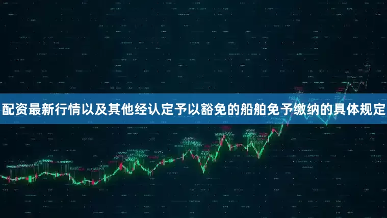 配资最新行情以及其他经认定予以豁免的船舶免予缴纳的具体规定