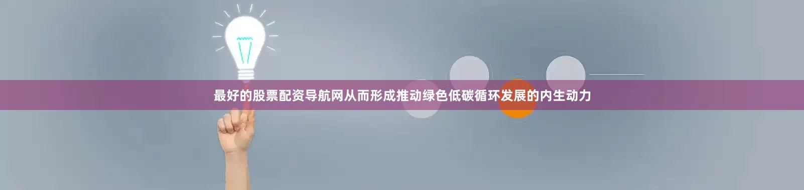 最好的股票配资导航网从而形成推动绿色低碳循环发展的内生动力